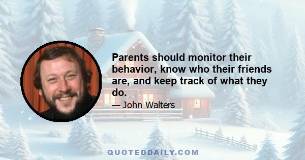 Parents should monitor their behavior, know who their friends are, and keep track of what they do.