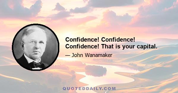 Confidence! Confidence! Confidence! That is your capital.