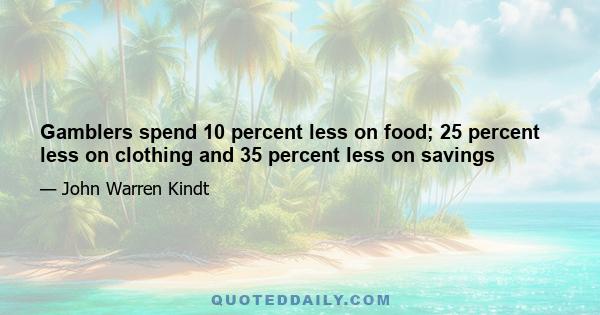 Gamblers spend 10 percent less on food; 25 percent less on clothing and 35 percent less on savings