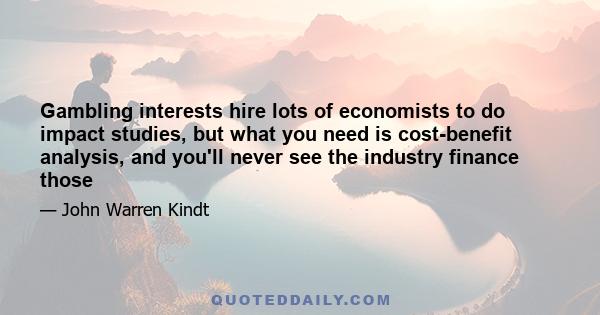 Gambling interests hire lots of economists to do impact studies, but what you need is cost-benefit analysis, and you'll never see the industry finance those