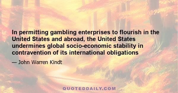 In permitting gambling enterprises to flourish in the United States and abroad, the United States undermines global socio-economic stability in contravention of its international obligations