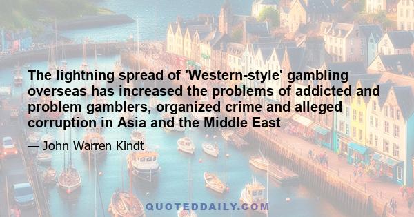 The lightning spread of 'Western-style' gambling overseas has increased the problems of addicted and problem gamblers, organized crime and alleged corruption in Asia and the Middle East