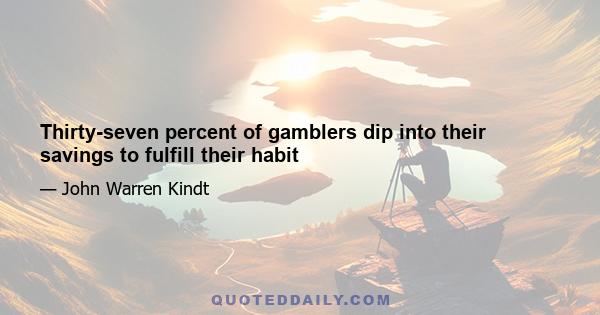 Thirty-seven percent of gamblers dip into their savings to fulfill their habit