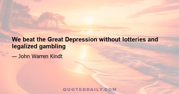 We beat the Great Depression without lotteries and legalized gambling