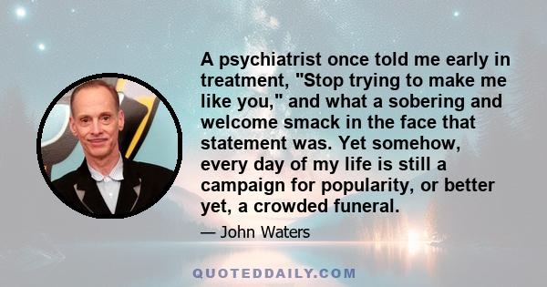 A psychiatrist once told me early in treatment, Stop trying to make me like you, and what a sobering and welcome smack in the face that statement was. Yet somehow, every day of my life is still a campaign for