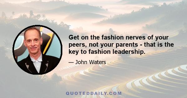 Get on the fashion nerves of your peers, not your parents - that is the key to fashion leadership.