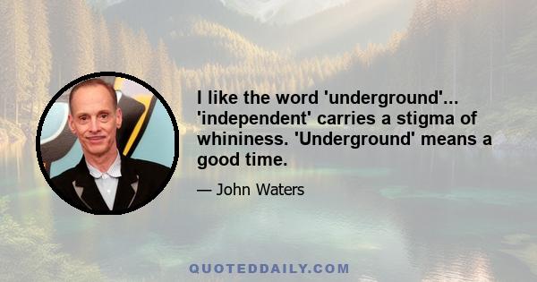 I like the word 'underground'... 'independent' carries a stigma of whininess. 'Underground' means a good time.