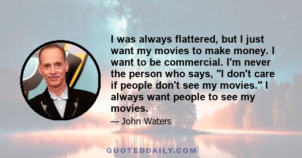 I was always flattered, but I just want my movies to make money. I want to be commercial. I'm never the person who says, I don't care if people don't see my movies. I always want people to see my movies.