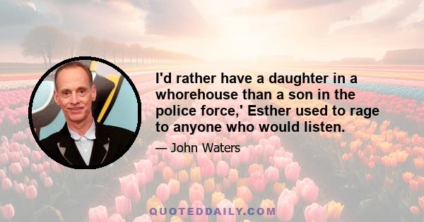 I'd rather have a daughter in a whorehouse than a son in the police force,' Esther used to rage to anyone who would listen.