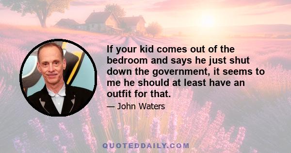 If your kid comes out of the bedroom and says he just shut down the government, it seems to me he should at least have an outfit for that.