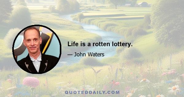 Life is a rotten lottery.