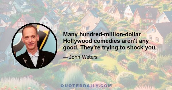 Many hundred-million-dollar Hollywood comedies aren't any good. They're trying to shock you.