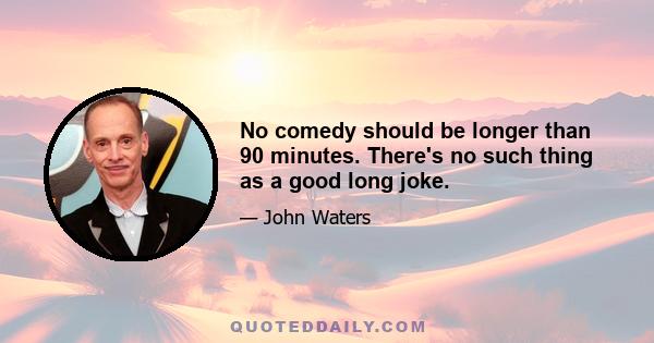 No comedy should be longer than 90 minutes. There's no such thing as a good long joke.