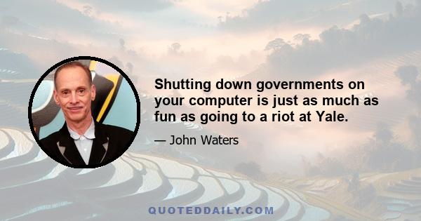 Shutting down governments on your computer is just as much as fun as going to a riot at Yale.