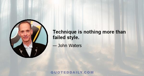 Technique is nothing more than failed style.