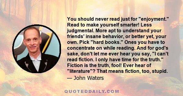 You should never read just for enjoyment. Read to make yourself smarter! Less judgmental. More apt to understand your friends' insane behavior, or better yet, your own. Pick hard books. Ones you have to concentrate on