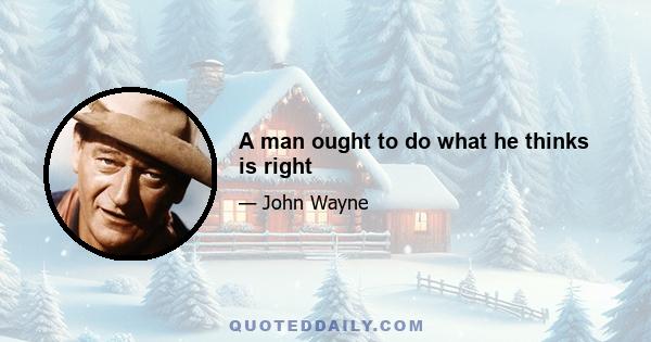 A man ought to do what he thinks is right