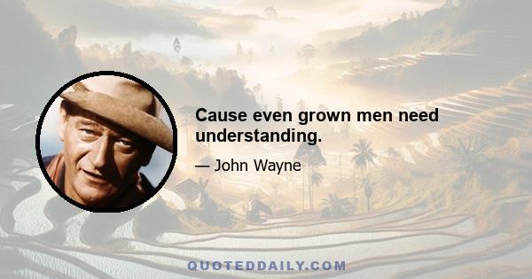 Cause even grown men need understanding.