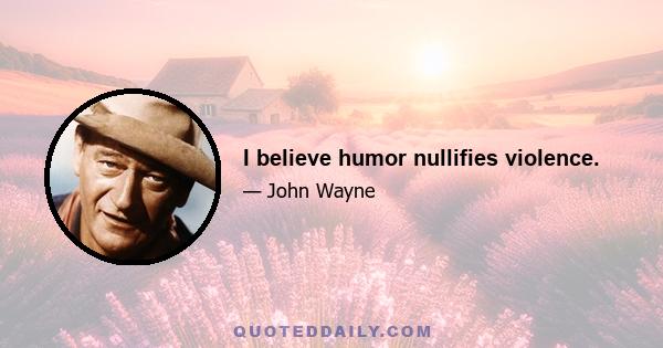 I believe humor nullifies violence.