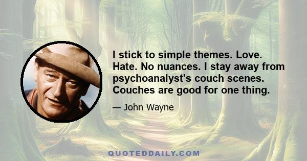 I stick to simple themes. Love. Hate. No nuances. I stay away from psychoanalyst's couch scenes. Couches are good for one thing.