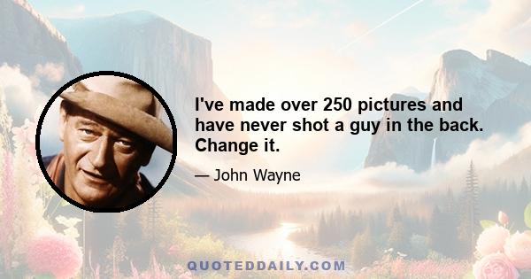 I've made over 250 pictures and have never shot a guy in the back. Change it.