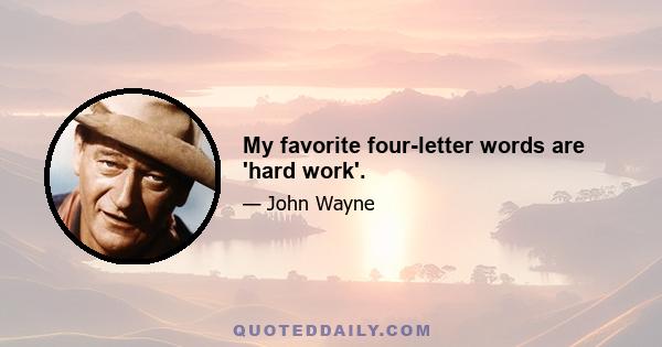 My favorite four-letter words are 'hard work'.