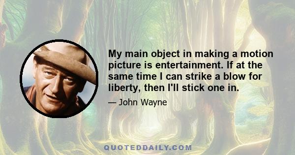 My main object in making a motion picture is entertainment. If at the same time I can strike a blow for liberty, then I'll stick one in.