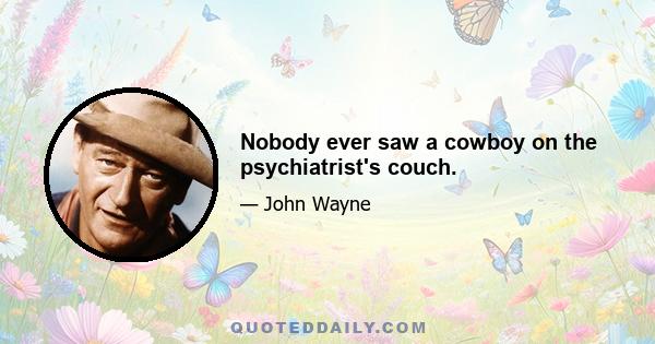 Nobody ever saw a cowboy on the psychiatrist's couch.