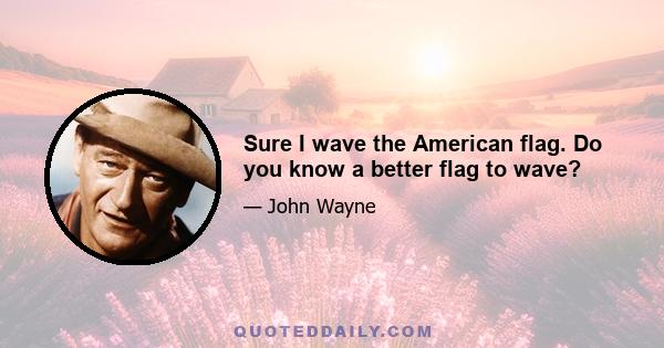 Sure I wave the American flag. Do you know a better flag to wave?