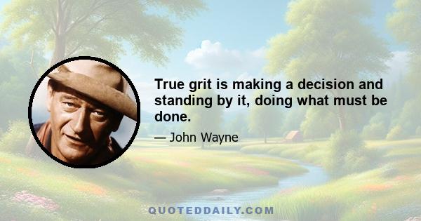 True grit is making a decision and standing by it, doing what must be done.