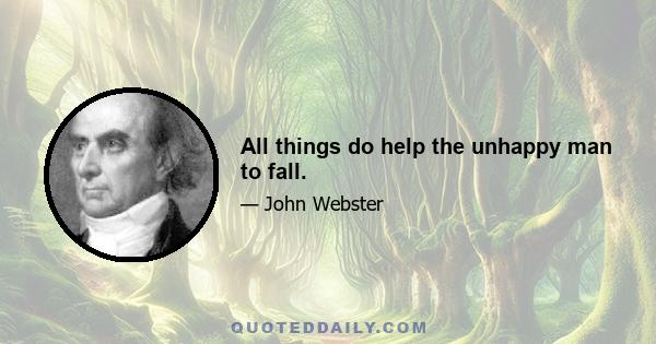 All things do help the unhappy man to fall.