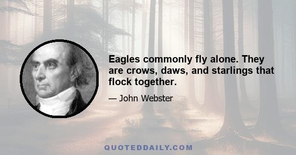 Eagles commonly fly alone. They are crows, daws, and starlings that flock together.