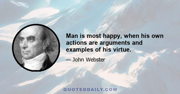 Man is most happy, when his own actions are arguments and examples of his virtue.