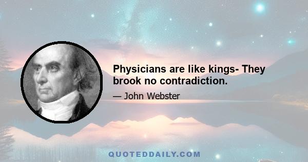 Physicians are like kings- They brook no contradiction.