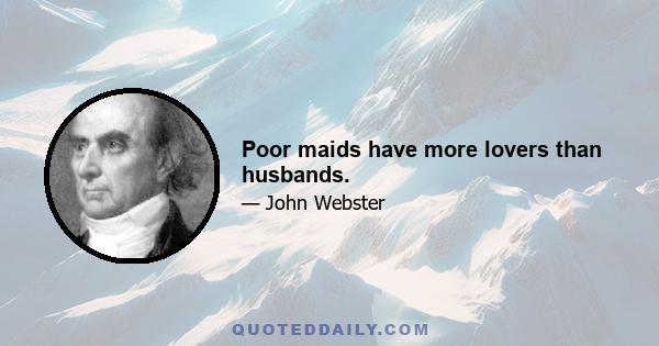 Poor maids have more lovers than husbands.