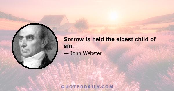 Sorrow is held the eldest child of sin.