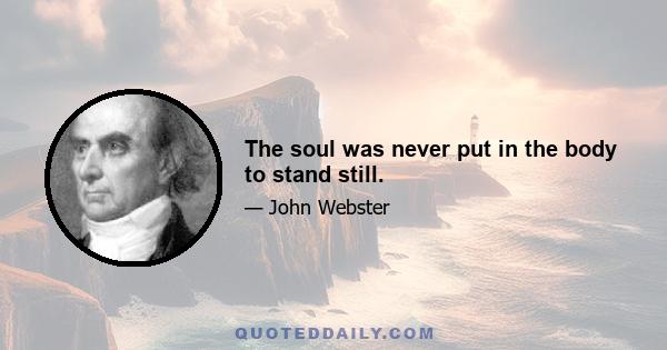 The soul was never put in the body to stand still.