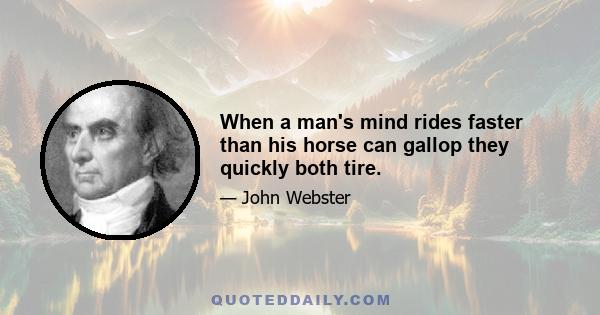 When a man's mind rides faster than his horse can gallop they quickly both tire.