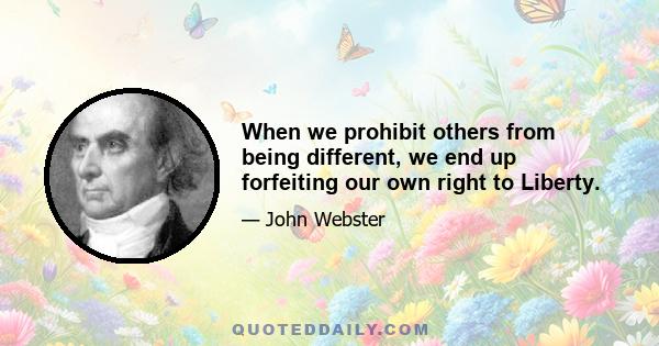 When we prohibit others from being different, we end up forfeiting our own right to Liberty.