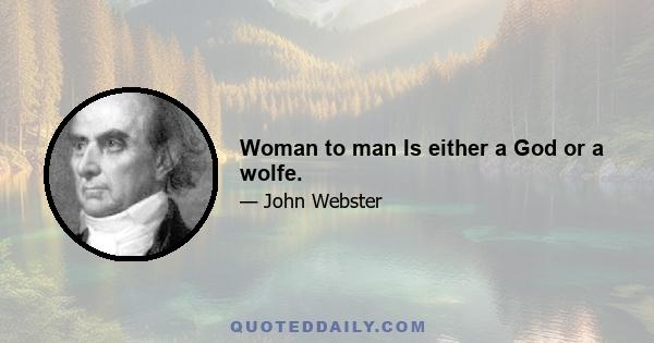 Woman to man Is either a God or a wolfe.