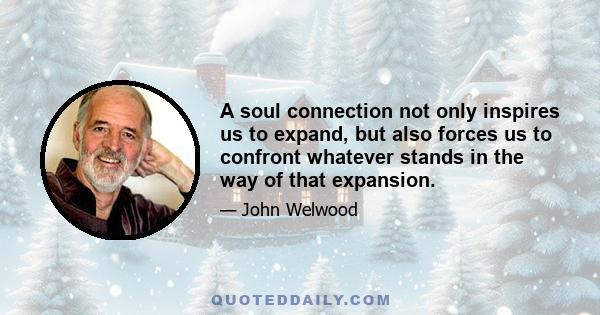 A soul connection not only inspires us to expand, but also forces us to confront whatever stands in the way of that expansion.