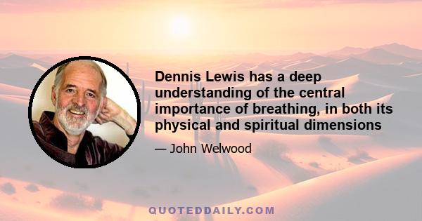 Dennis Lewis has a deep understanding of the central importance of breathing, in both its physical and spiritual dimensions