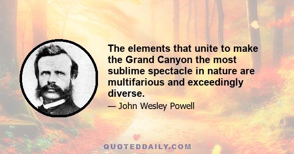 The elements that unite to make the Grand Canyon the most sublime spectacle in nature are multifarious and exceedingly diverse.