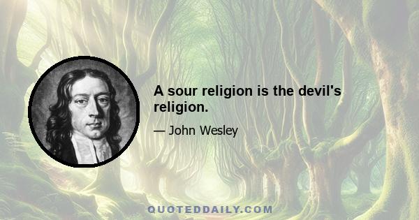 A sour religion is the devil's religion.