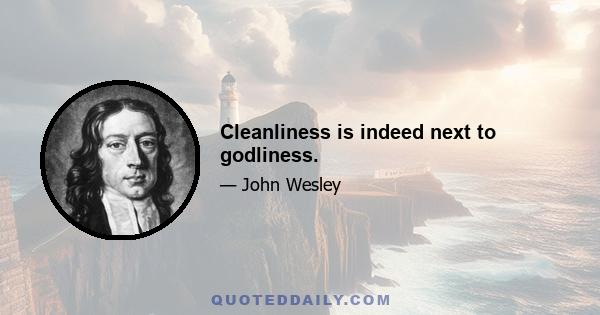 Cleanliness is indeed next to godliness.