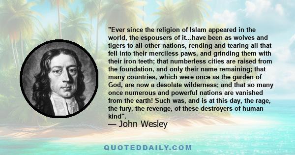 Ever since the religion of Islam appeared in the world, the espousers of it...have been as wolves and tigers to all other nations, rending and tearing all that fell into their merciless paws, and grinding them with