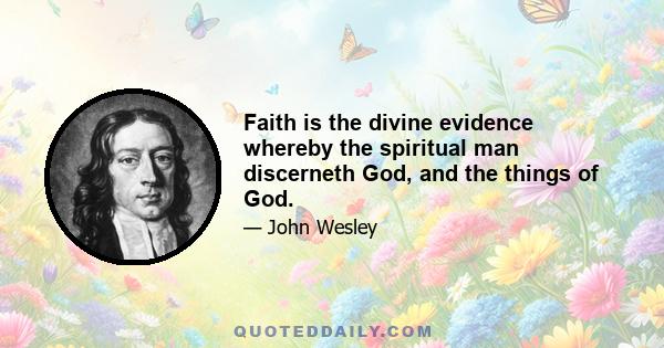 Faith is the divine evidence whereby the spiritual man discerneth God, and the things of God.