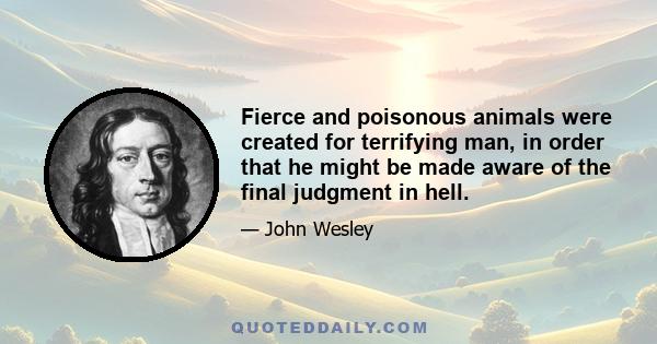 Fierce and poisonous animals were created for terrifying man, in order that he might be made aware of the final judgment in hell.