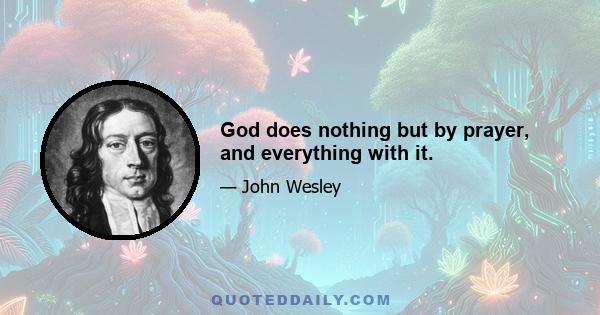 God does nothing but by prayer, and everything with it.