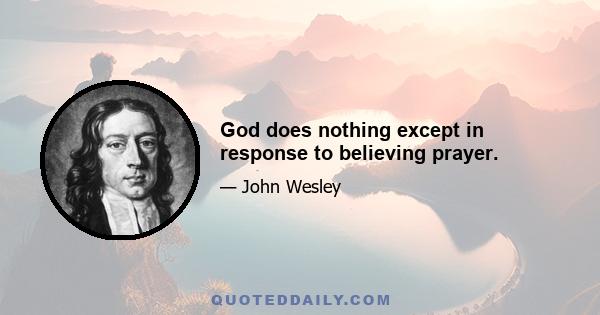 God does nothing except in response to believing prayer.